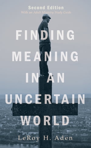 Finding Meaning in an Uncertain World Second Edition With an Adult Ministry Study Guide【電子書籍】[ LeRoy H. Aden ]