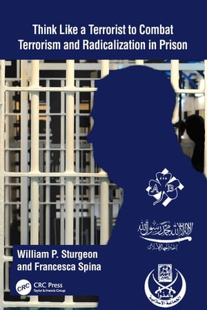 Think Like a Terrorist to Combat Terrorism and Radicalization in Prison【電子書籍】 William P. Sturgeon