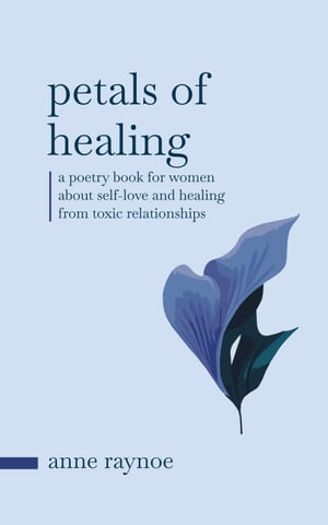 Petals of Healing: A Poetry Book for Women About Self-love and Healing From Toxic Relationships