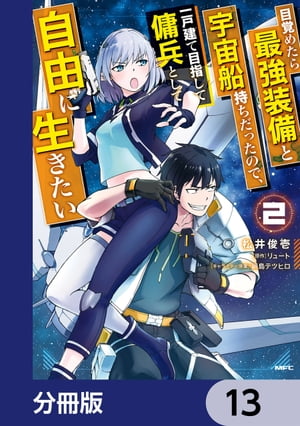 目覚めたら最強装備と宇宙船持ちだったので、一戸建て目指して傭兵として自由に生きたい【分冊版】　13