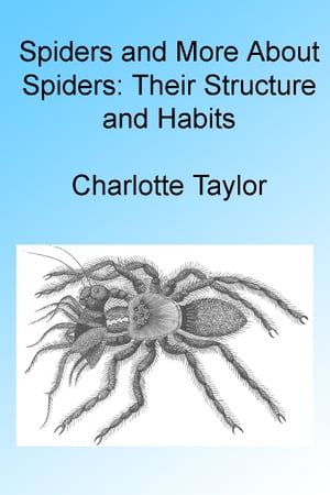 Spiders and More About Spiders: Their Structure and Habits , Illustrated【電子書籍】[ Charlotte Taylor ]