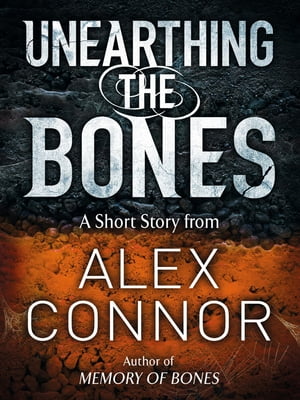 Unearthing the Bones【電子書籍】[ Alex Connor ]
