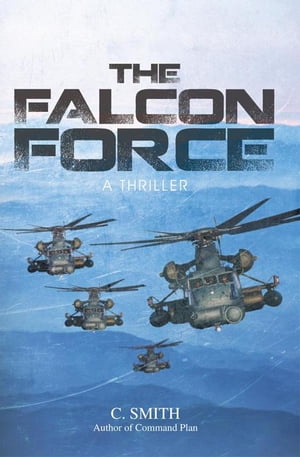 The Falcon Force A Thriller【電子書籍】[ C. Smith ]