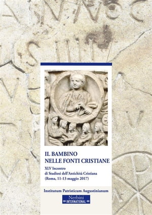 Il bambino nelle fonti cristiane XLV Incontro di Studiosi dell 039 Antichit Cristiana (Roma, 11-13 maggio 2017)【電子書籍】 a cura di Massimiliano Ghilardi