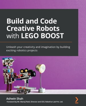 Build and Code Creative Robots with LEGO BOOST Unleash your creativity and imagination by building exciting robotics projects【電子書籍】[ Ashwin Shah ]