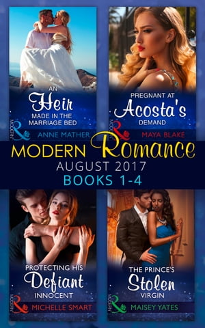 Modern Romance Collection: August 2017 Books 1 - 4: An Heir Made in the Marriage Bed / The Prince's Stolen Virgin / Protecting His Defiant Innocent / Pregnant at Acosta's Demand