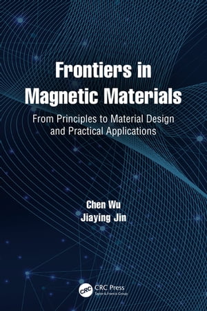 Frontiers in Magnetic Materials From Principles to Material Design and Practical Applications【電子書籍】[ Chen Wu ]