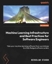 Machine Learning Infrastructure and Best Practices for Software Engineers Take your machine learning software from a prototype to a fully fledged software system