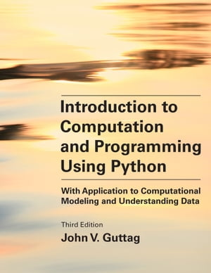 Introduction to Computation and Programming Using Python, third edition With Application to Computational Modeling and Understanding Data【電子書籍】 John V. Guttag
