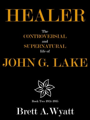 Healer: The Controversial and Supernatural Life of John G. Lake Book 2 1924-1935