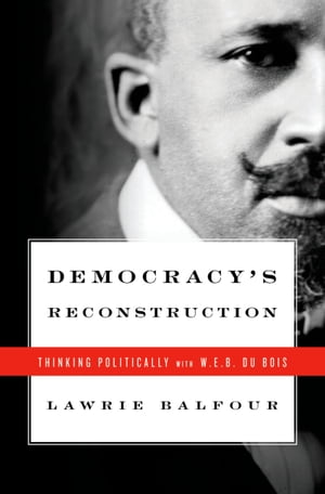 Democracy's Reconstruction Thinking Politically with W.E.B. Du Bois