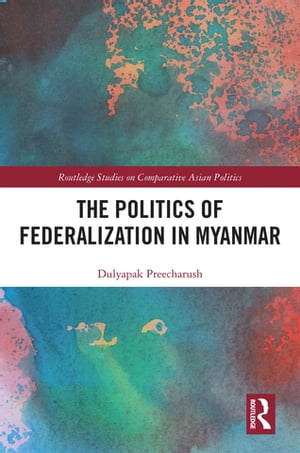 The Politics of Federalization in Myanmar