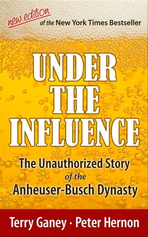 Under the Influence, New Edition of the Unauthorized Story of the Anheuser-Busch Dynasty