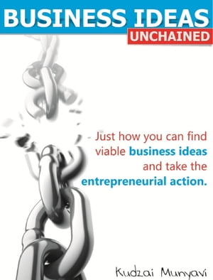 Business ideas, Unchained: Just how you can find viable business ideas and take the entrepreneurial action【電子書籍】[ Kudzai Munyavi ]