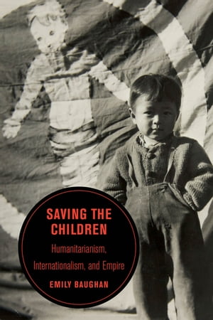 Saving the Children Humanitarianism, Internationalism, and Empire