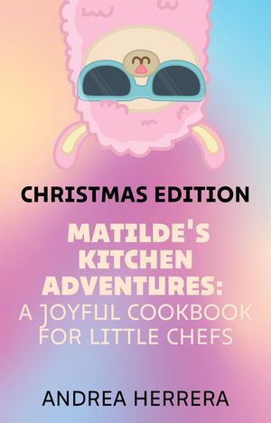 Matilde's Kitchen Adventures A Joyful Cookbook for Little Chefs【電子書籍】[ Andrea Herrera ]
