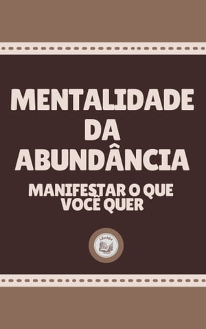 MENTALIDADE DA ABUNDÂNCIA: Manifestar o que Você Quer