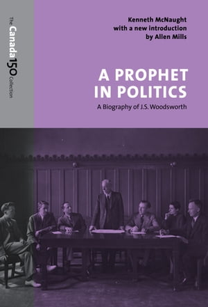 A Prophet in Politics A Biography of J.S. Woodsworth【電子書籍】[ Kenneth McNaught ]