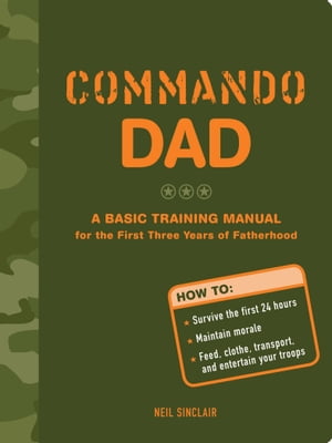Commando Dad: A Basic Training Manual for the First Three Years of Fatherhood【電子書籍】 Neil Sinclair
