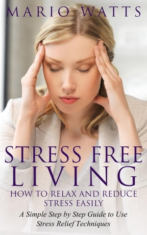 楽天楽天Kobo電子書籍ストアStress Free Living: How to Relax and Reduce Stress Easily A Simple Step by Step Guide to Use Stress Relief Techniques【電子書籍】[ Mario Watts ]