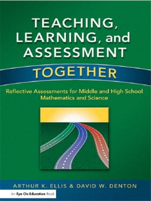 Teaching, Learning, and Assessment Together Reflective Assessments for Middle and High School Mathematics and Science【電子書籍】 Arthur K. Ellis