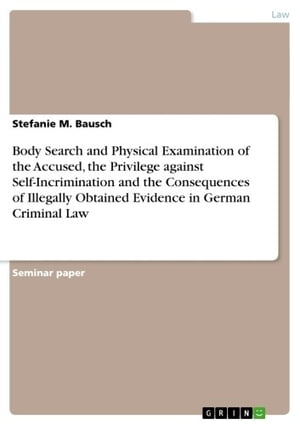 Body Search and Physical Examination of the Accused, the Privilege against Self-Incrimination and the Consequences of Illegally Obtained Evidence in German Criminal Law