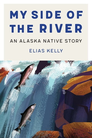 My Side of the River An Alaska Native StoryŻҽҡ[ Elias Kelly ]