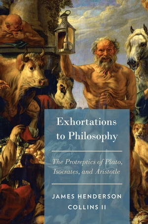 Exhortations to Philosophy The Protreptics of Plato, Isocrates, and Aristotle