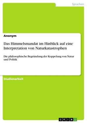 Das Himmelsmandat im Hinblick auf eine Interpretation von Naturkatastrophen Die philosophische Begr?ndung der Koppelung von Natur und Politik