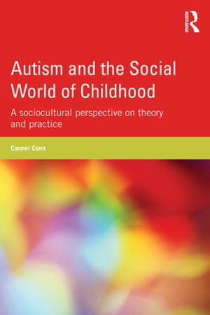Autism and the Social World of Childhood A sociocultural perspective on theory and practice【電子書籍】 Carmel Conn