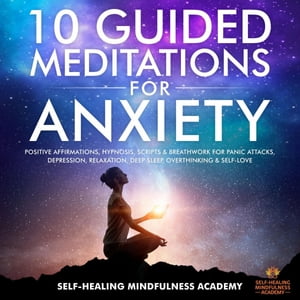 10 Guided Meditations For Anxiety Positive Affirmations, Hypnosis, Scripts Breathwork For Panic Attacks, Depression, Relaxation, Deep Sleep, Overthinking Self-Love【電子書籍】 Self-Healing Mindfulness Academy