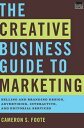 The Creative Business Guide to Marketing: Selling and Branding Design, Advertising, Interactive, and Editorial Services【電子書籍】 Cameron S. Foote