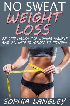 No Sweat Weight Loss: 25 Life Hacks for Losing Weight and an Introduction to Fitness【電子書籍】[ Sophia Langley ]