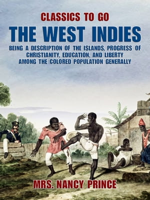 The West Indies: Being a Description of the Islands, Progress of Christianity, Education, and Liberty Among the Colored Population Generally