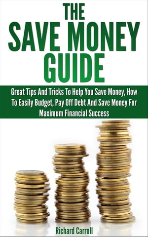 Save Money Guide: Great Tips & Tricks To Help You Save Money, How To Easily Budget, Pay Off Debt & Save Money For Maximum Financial Success