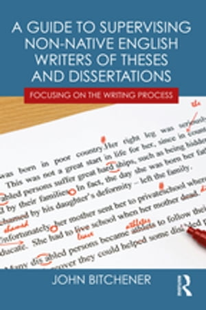 A Guide to Supervising Non-native English Writers of Theses and Dissertations Focusing on the Writing Process【電子書籍】 John Bitchener