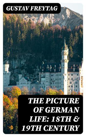 The Picture of German Life: 18th & 19th Century【電子書籍】[ Gustav Freytag ]