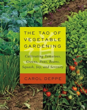The Tao of Vegetable Gardening Cultivating Tomatoes, Greens, Peas, Beans, Squash, Joy, and Seren..