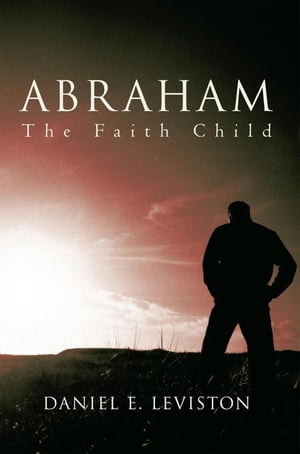 楽天楽天Kobo電子書籍ストアAbraham The Faith Child【電子書籍】[ Daniel E. Leviston ]