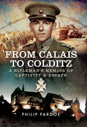 From Calais to Colditz A Rifleman's Memoir of Captivity and EscapeŻҽҡ[ Philip Pardoe ]