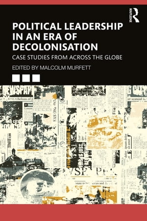 Political Leadership in an Era of Decolonisation Case Studies from Across the Globe