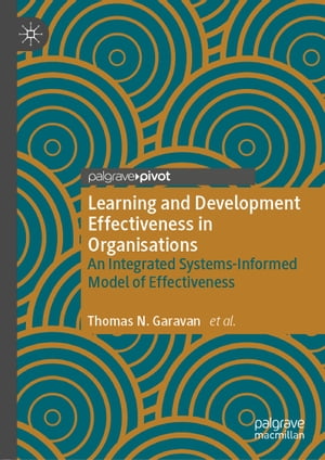 Learning and Development Effectiveness in Organisations An Integrated Systems-Informed Model of Effectiveness【電子書籍】[ Thomas N. Garavan ]