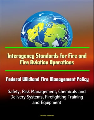 Interagency Standards for Fire and Fire Aviation Operations: Federal Wildland Fire Management Policy, Safety, Risk Management, Chemicals and Delivery Systems, Firefighting Training and Equipment