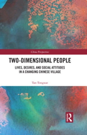 Two-Dimensional People Lives, Desires, and Social Attitudes in a Changing Chinese Village【電子書籍】[ Tan Tongxue ]