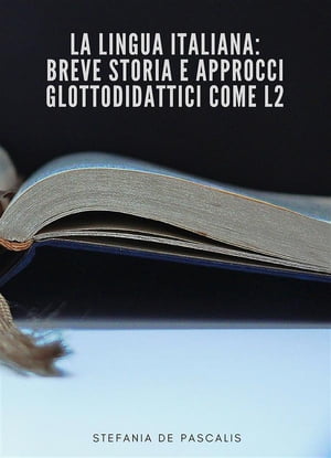 La lingua Italiana: breve storia e approcci glottodidattici come L2【電子書籍】 Stefania De Pascalis