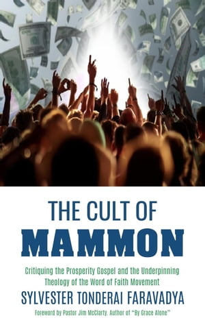 The Cult of Mammon: Critiquing the Prosperity Gospel and the Underpinning Theology of the Word of Faith Movement