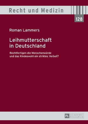 Leihmutterschaft in Deutschland Rechtfertigen die Menschenwuerde und das Kindeswohl ein striktes Verbot?