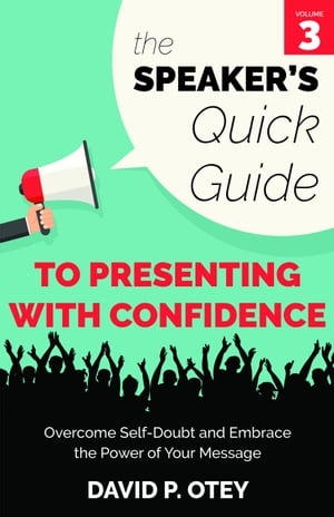 The Speaker’s Quick Guide to Presenting with Confidence: Overcome Self-Doubt and Embrace the Power of Your Message