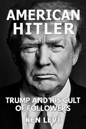American Hitler: Trump and His Cult of Followers【電子書籍】[ Ken Levi ]