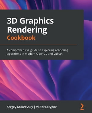 3D Graphics Rendering Cookbook A comprehensive guide to exploring rendering algorithms in modern OpenGL and Vulkan【電子書籍】 Sergey Kosarevsky